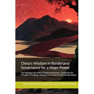 Huang, Yujie China's Wisdom in Borderland Governance for a Major Power: The Xinjiang Case and Its Global Implications, Guided by the Principle of Forging a Strong Community for the Chinese Nation Huang, Yujie China's Wisdom in Borderland Governance for a Major Power: The Xinjiang Case and Its Global Implications, Guided by the Principle of Forging a Strong Community for the Chinese Nation