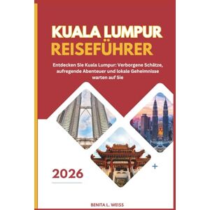 WEISS, BENITA L. KUALA LUMPUR REISEFÜHRER 2026: Entdecken Sie Kuala Lumpur: Verborgene Schätze, aufregende Abenteuer und lokale Geheimnisse warten auf Sie! WEISS, BENITA L. KUALA LUMPUR REISEFÜHRER 2026: Entdecken Sie Kuala Lumpur: Verborgene Schätze, aufregende Abenteuer und lokale Geheimnisse warten auf Sie!