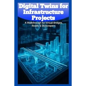 Wesley, George Digital Twins for Infrastructure Projects: A Walkthrough for Virtual Bridges, Roads & Skyscrapers Wesley, George Digital Twins for Infrastructure Projects: A Walkthrough for Virtual Bridges, Roads & Skyscrapers