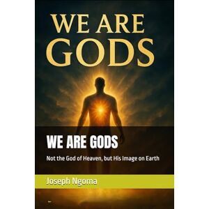 Ngoma, Joseph WE ARE GODS: Not the God of Heaven, but His Image on Earth Ngoma, Joseph WE ARE GODS: Not the God of Heaven, but His Image on Earth