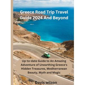 Wilson Greece Road Trip Travel Guide 2024 And Beyond: Up-to-date Guide to An Amazing Adventure of Unearthing Greece's Hidden Treasures, Mediterranean Beauty, Myth and Magic Wilson Greece Road Trip Travel Guide 2024 And Beyond: Up-to-date Guide to An Amazing Adventure of Unearthing Greece's Hidden Treasures, Mediterranean Beauty, Myth and Magic