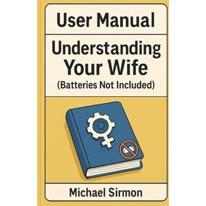 Sirmon, Michael User Manual: Understanding your wife: (Batteries Not Included) Sirmon, Michael User Manual: Understanding your wife: (Batteries Not Included)