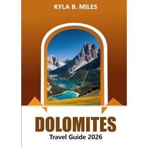 Miles, Kyla B. Dolomites Travel Guide 2026: Discover Italy's Majestic Mountain Ranges, Hiking Trails, Culture, Scenic Villages, Ski Resorts and Adventure Miles, Kyla B. Dolomites Travel Guide 2026: Discover Italy's Majestic Mountain Ranges, Hiking Trails, Culture, Scenic Villages, Ski Resorts and Adventure