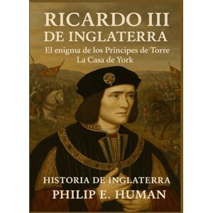Human, Philip E. Ricardo III de Inglaterra: El enigma de los Príncipes de la Torre. La Casa de York. Historia de Inglaterra. Human, Philip E. Ricardo III de Inglaterra: El enigma de los Príncipes de la Torre. La Casa de York. Historia de Inglaterra.