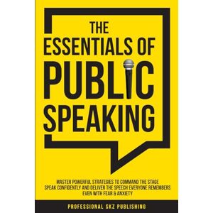 Publishing, Professional SKZ The Essentials of Public Speaking: Master Powerful Strategies to Command The Stage, Speak Confidently, and Deliver The Speech Everyone Remembers, Even ... & Anxiety (The Essentials of Communication) Publishing, Professional SKZ The Essentials of Public Speaking: Master Powerful Strategies to Command The Stage, Speak Confidently, and Deliver The Speech Everyone Remembers, Even ... & Anxiety (The Essentials of Communication)
