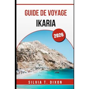 DIXON, SILVIA T. GUIDE DE VOYAGE IKARIA 2026: Culture, gastronomie, festivals et vie locale sur l'île grecque de la Zone bleue DIXON, SILVIA T. GUIDE DE VOYAGE IKARIA 2026: Culture, gastronomie, festivals et vie locale sur l'île grecque de la Zone bleue