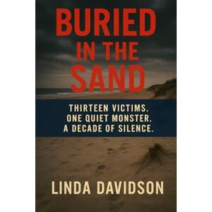 Davidson, Linda Buried in the Sand: Thirteen Victims. One Quiet Monster. A Decade of Silence. Davidson, Linda Buried in the Sand: Thirteen Victims. One Quiet Monster. A Decade of Silence.