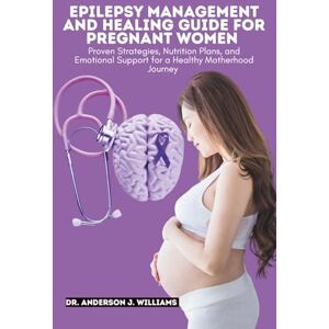 WILLIAMS, DR. ANDERSON J. EPILEPSY MANAGEMENT AND HEALING GUIDE FOR PREGNANT WOMEN: Proven Strategies, Nutrition Plans, and Emotional Support for a Healthy Motherhood Journey: ... Healing, Management & Diet Freedom Series) WILLIAMS, DR. ANDERSON J. EPILEPSY MANAGEMENT AND HEALING GUIDE FOR PREGNANT WOMEN: Proven Strategies, Nutrition Plans, and Emotional Support for a Healthy Motherhood Journey: ... Healing, Management & Diet Freedom Series)