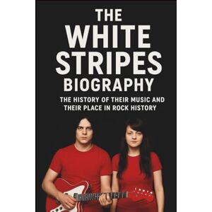 WESTMAN, WEST THE WHITE STRIPES BIOGRAPHY: The History of Their Music and Their Place in Rock History WESTMAN, WEST THE WHITE STRIPES BIOGRAPHY: The History of Their Music and Their Place in Rock History
