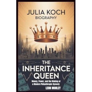 Morley, Leon JULIA KOCH BIOGRAPHY: The Inheritance Queen: Money, Power, and the Making of a Modern Philanthropic Dynasty Morley, Leon JULIA KOCH BIOGRAPHY: The Inheritance Queen: Money, Power, and the Making of a Modern Philanthropic Dynasty