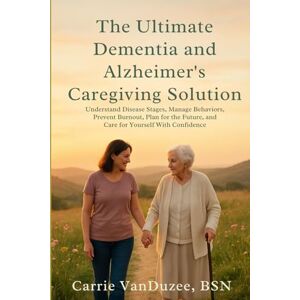 VanDuzee, Carrie THE ULTIMATE DEMENTIA AND ALZHEIMER'S CAREGIVING SOLUTION: UNDERSTAND DISEASE STAGES, MANAGE BEHAVIORS, PREVENT BURNOUT, PLAN FOR THE FUTURE, AND CARE FOR YOURSELF WITH CONFIDENCE VanDuzee, Carrie THE ULTIMATE DEMENTIA AND ALZHEIMER'S CAREGIVING SOLUTION: UNDERSTAND DISEASE STAGES, MANAGE BEHAVIORS, PREVENT BURNOUT, PLAN FOR THE FUTURE, AND CARE FOR YOURSELF WITH CONFIDENCE