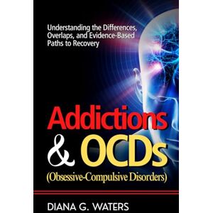 Waters, Diana G. Addictions & OCDs (Obsessive-Compulsive Disorders): Understanding the Differences, Overlaps, and Evidence-Based Paths to Recovery Waters, Diana G. Addictions & OCDs (Obsessive-Compulsive Disorders): Understanding the Differences, Overlaps, and Evidence-Based Paths to Recovery