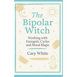 White, Cary The Bipolar Witch: Working with Energetic Cycles and Mood Magic (MENTAL HEALTH + WITCHCRAFT) White, Cary The Bipolar Witch: Working with Energetic Cycles and Mood Magic (MENTAL HEALTH + WITCHCRAFT)
