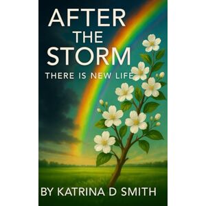 Smith, Katrina D. After The Storm There Is New Life Smith, Katrina D. After The Storm There Is New Life