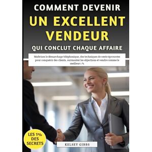 Gibbs, Kelsey Comment Devenir Un Excellent Vendeur Qui Conclut Chaque Affaire: Des techniques de vente éprouvées pour conquérir des clients, surmonter les objections et vendre comme le meilleur 1 % Gibbs, Kelsey Comment Devenir Un Excellent Vendeur Qui Conclut Chaque Affaire: Des techniques de vente éprouvées pour conquérir des clients, surmonter les objections et vendre comme le meilleur 1 %