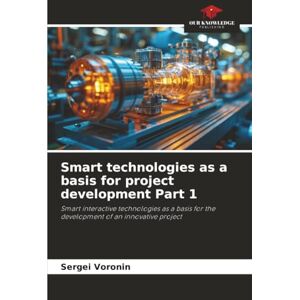 Voronin, Sergei Smart technologies as a basis for project development Part 1: Smart interactive technologies as a basis for the development of an innovative project Voronin, Sergei Smart technologies as a basis for project development Part 1: Smart interactive technologies as a basis for the development of an innovative project