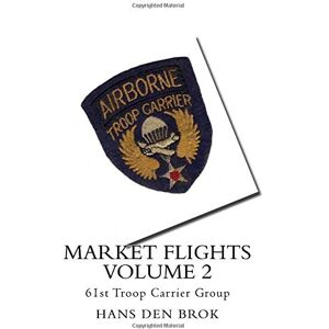 den Brok, Hans Market Flights Volume 2: 61st Troop Carrier Group (Airborne Troop Carrier during Market Garden) den Brok, Hans Market Flights Volume 2: 61st Troop Carrier Group (Airborne Troop Carrier during Market Garden)