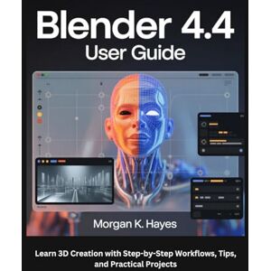 Hayes, Morgan K. Blender 4.4 User Guide: Learn 3D Creation with Step-by-Step Workflows, Tips, and Practical Projects Hayes, Morgan K. Blender 4.4 User Guide: Learn 3D Creation with Step-by-Step Workflows, Tips, and Practical Projects