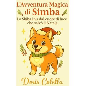 Colella, Doris L’Avventura Magica di Simba: Lo Shiba Inu dal cuore di luce che salvò il Natale Colella, Doris L’Avventura Magica di Simba: Lo Shiba Inu dal cuore di luce che salvò il Natale