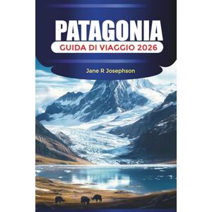 Josephson, Jane R PATAGONIA Guida di viaggio 2026: Esplorando Torres del Paine, El Chaltén e Perito Moreno con percorsi escursionistici, ghiacciai e sentieri panoramici Josephson, Jane R PATAGONIA Guida di viaggio 2026: Esplorando Torres del Paine, El Chaltén e Perito Moreno con percorsi escursionistici, ghiacciai e sentieri panoramici