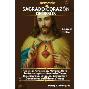 Rodriguez DEVOCIÓN AL SAGRADO CORAZÓN DE JESÚS: Poderoso Oraciones, Novena, Hora Santa de reparación con la Divina Misericordia, Letanías, Coronilla y Devociones del Primer Viernes Rodriguez DEVOCIÓN AL SAGRADO CORAZÓN DE JESÚS: Poderoso Oraciones, Novena, Hora Santa de reparación con la Divina Misericordia, Letanías, Coronilla y Devociones del Primer Viernes