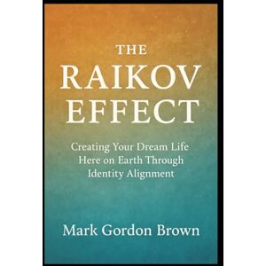 Brown, Mark Gordon The Raikov Effect: Creating Your Dream Life Here on Earth Through Identity Alignment Brown, Mark Gordon The Raikov Effect: Creating Your Dream Life Here on Earth Through Identity Alignment