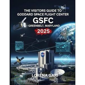 Gari, Lorena THE VISITORS GUIDE TO GODDARD SPACE FLIGHT CENTER (GSFC) GREENBELT, MARYLAND 2025 Gari, Lorena THE VISITORS GUIDE TO GODDARD SPACE FLIGHT CENTER (GSFC) GREENBELT, MARYLAND 2025