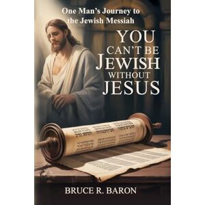 Baron, Bruce R You Can't be Jewish Without Jesus: One Man's Journey to the Jewish Messiah Baron, Bruce R You Can't be Jewish Without Jesus: One Man's Journey to the Jewish Messiah