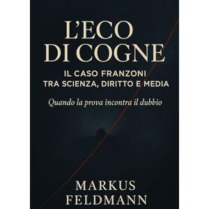 Feldmann, Markus L’eco di Cogne: Il caso Franzoni tra scienza, diritto e media Feldmann, Markus L’eco di Cogne: Il caso Franzoni tra scienza, diritto e media