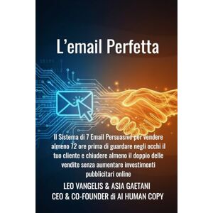 Vangelis, Leo L'Email Perfetta: Il Sistema di 7 Email persuasive per vendere almeno 72 ore prima di guardare negli occhi il tuo cliente e chiudere almeno il doppio ... aumentare investimenti pubblicitari online Vangelis, Leo L'Email Perfetta: Il Sistema di 7 Email persuasive per vendere almeno 72 ore prima di guardare negli occhi il tuo cliente e chiudere almeno il doppio ... aumentare investimenti pubblicitari online