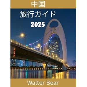 Walter Bear 中国 旅行ガイド2025: 2025年に中国の永遠の驚異と現代の驚異を探索する Walter Bear 中国 旅行ガイド2025: 2025年に中国の永遠の驚異と現代の驚異を探索する