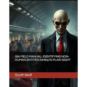 Scott GIA FIELD MANUAL: IDENTIFYING NON-HUMAN ENTITIES (NHEs) IN PLAIN SIGHT (GIA Files) Scott GIA FIELD MANUAL: IDENTIFYING NON-HUMAN ENTITIES (NHEs) IN PLAIN SIGHT (GIA Files)