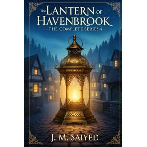 SAIYED, J. M. The Lantern of Havenbrook: The Complete Series: Books 1–4 in One Volume SAIYED, J. M. The Lantern of Havenbrook: The Complete Series: Books 1–4 in One Volume