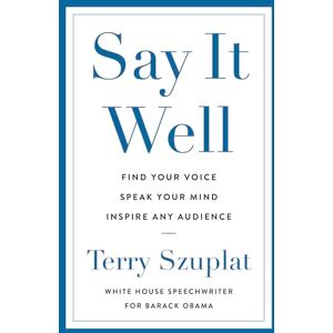 Szuplat, Terry Say It Well: Find Your Voice, Speak Your Mind, Inspire Any Audience Szuplat, Terry Say It Well: Find Your Voice, Speak Your Mind, Inspire Any Audience