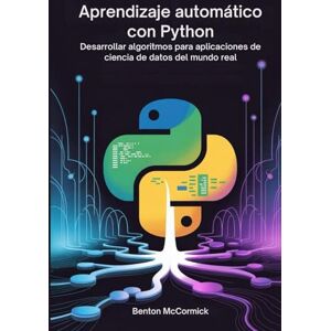 McCormick, Benton Aprendizaje automático con Python: Desarrollar algoritmos para aplicaciones de ciencia de datos del mundo real McCormick, Benton Aprendizaje automático con Python: Desarrollar algoritmos para aplicaciones de ciencia de datos del mundo real