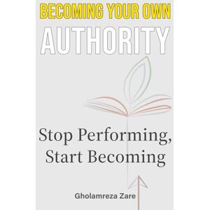 Zare, Gholamreza Becoming Your Own Authority: Stop Performing, Start Becoming (Emotional Freedom & Self-Mastery Series) Zare, Gholamreza Becoming Your Own Authority: Stop Performing, Start Becoming (Emotional Freedom & Self-Mastery Series)
