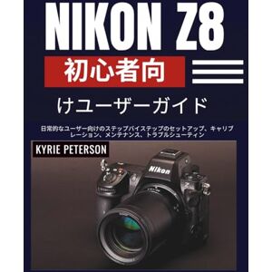 Kyrie Peterson Nikon Z8 初心者向けユーザーガイド: 日常的なユーザー向けのステップバイステップのセットアップ、キャリブレーション、メンテナンス、トラブルシューティン Kyrie Peterson Nikon Z8 初心者向けユーザーガイド: 日常的なユーザー向けのステップバイステップのセットアップ、キャリブレーション、メンテナンス、トラブルシューティン