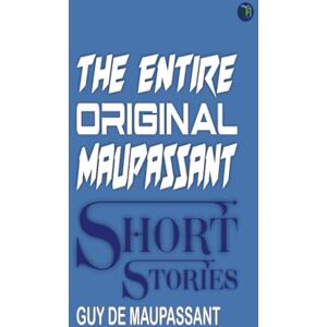 Guy De Maupassant The Entire Original Maupassant Short Stories Guy De Maupassant The Entire Original Maupassant Short Stories