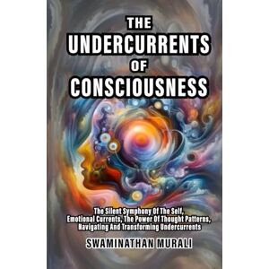 MURALI, SWAMINATHAN UNDERCURRENTS OF CONSCIOUSNESS: The Silent Symphony of The Self, Emotional Currents, The Power of Thought Patterns, Navigating and Transforming Undercurrents (EMOTIONS IN TRANQUILITY) MURALI, SWAMINATHAN UNDERCURRENTS OF CONSCIOUSNESS: The Silent Symphony of The Self, Emotional Currents, The Power of Thought Patterns, Navigating and Transforming Undercurrents (EMOTIONS IN TRANQUILITY)