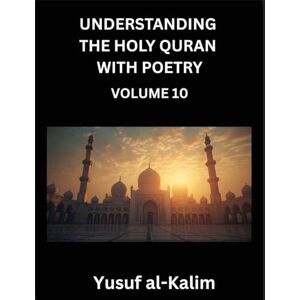 Al-Kalim, Yusuf Understanding the Holy Quran with Poetry (Part 10)- Whispers from the Infinite, Lines from the Quran, Cultural Insights, and the Journey to Spiritual Awakening. Al-Kalim, Yusuf Understanding the Holy Quran with Poetry (Part 10)- Whispers from the Infinite, Lines from the Quran, Cultural Insights, and the Journey to Spiritual Awakening.