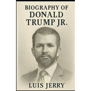 JERRY, LUIS BIOGRAPHY OF DONALD TRUMP JR: SOUND OF FREEDOM, UNITY AND ETERNAL THE MELODY JERRY, LUIS BIOGRAPHY OF DONALD TRUMP JR: SOUND OF FREEDOM, UNITY AND ETERNAL THE MELODY