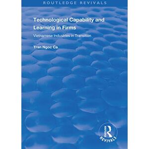 Ngoc Ca, Tran Technological Capability and Learning in Firms: Vietnamese Industries in Transition (Routledge Revivals) Ngoc Ca, Tran Technological Capability and Learning in Firms: Vietnamese Industries in Transition (Routledge Revivals)