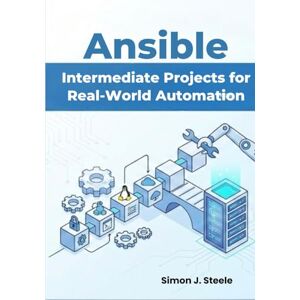 J. Steele, Simon Ansible Intermediate Projects for Real-World Automation: Practical Hands-On Playbooks, Roles, and Multi-Server Setups for Growing DevOps Beginners (Ansible Automation Projects Series) J. Steele, Simon Ansible Intermediate Projects for Real-World Automation: Practical Hands-On Playbooks, Roles, and Multi-Server Setups for Growing DevOps Beginners (Ansible Automation Projects Series)