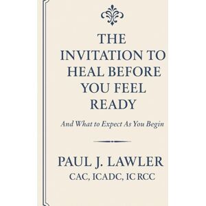 lawler CAC, Paul J The Invitation to Heal Before You Feel Ready: A Soul-Centered Guide Through the Chaos, Collapse, and Sacred Threshold Before Transformation lawler CAC, Paul J The Invitation to Heal Before You Feel Ready: A Soul-Centered Guide Through the Chaos, Collapse, and Sacred Threshold Before Transformation