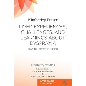 Fraser, Kimberley Marie Lived Experiences, Challenges, and Learnings about Dyspraxia: Toward Greater Inclusion (Disability Studies) Fraser, Kimberley Marie Lived Experiences, Challenges, and Learnings about Dyspraxia: Toward Greater Inclusion (Disability Studies)