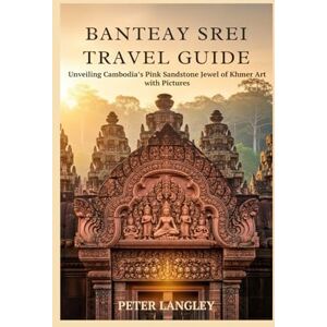 Langley, Peter BANTEAY SREI TRAVEL GUIDE: Unveiling Cambodia's Pink Sandstone Jewel of Khmer Art with Pictures (Travel Wonders & World Icons Series) Langley, Peter BANTEAY SREI TRAVEL GUIDE: Unveiling Cambodia's Pink Sandstone Jewel of Khmer Art with Pictures (Travel Wonders & World Icons Series)