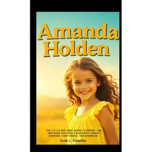 Scott AMANDA HOLDEN: The Little Girl Who Dared to Dream – An Inspiring Children’s Biography About Courage, Confidence, and Kindness. Scott AMANDA HOLDEN: The Little Girl Who Dared to Dream – An Inspiring Children’s Biography About Courage, Confidence, and Kindness.