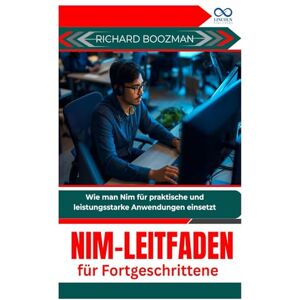 BOOZMAN, RICHARD Nim-Leitfaden für Fortgeschrittene: Wie man Nim für praktische und leistungsstarke Anwendungen einsetzt BOOZMAN, RICHARD Nim-Leitfaden für Fortgeschrittene: Wie man Nim für praktische und leistungsstarke Anwendungen einsetzt