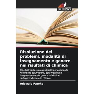 Fatoke, Adewale Risoluzione dei problemi, modalità di insegnamento e genere nei risultati di chimica: Gli effetti della strategia didattica orientata alla risoluzione ... sui risultati dell'apprendimento in chimica Fatoke, Adewale Risoluzione dei problemi, modalità di insegnamento e genere nei risultati di chimica: Gli effetti della strategia didattica orientata alla risoluzione ... sui risultati dell'apprendimento in chimica