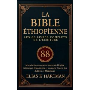 K. Hartman, Elias La Bible éthiopienne: Les 88 livres complets de l'Écriture: Introduction au canon sacré de l'Église orthodoxe éthiopienne, y compris Enoch, les Jubilés et Meqabyan K. Hartman, Elias La Bible éthiopienne: Les 88 livres complets de l'Écriture: Introduction au canon sacré de l'Église orthodoxe éthiopienne, y compris Enoch, les Jubilés et Meqabyan